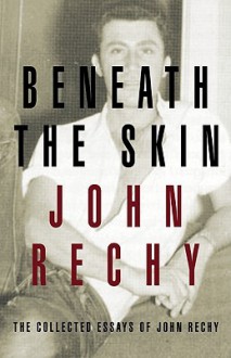 Beneath the Skin: The Collected Essays - John Rechy