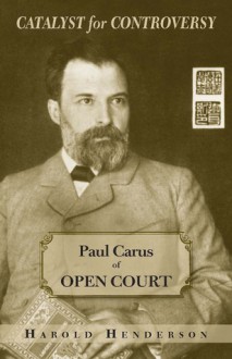 Catalyst for Controversy: Paul Carus of Open Court - Harold Henderson