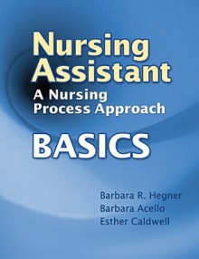 Nursing Assistant: A Nursing Process Approach - Basics - Barbara Hegner, Barbara Acello, Esther Caldwell