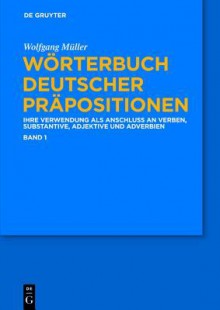 Wörterbuch deutscher Präpositionen: Die Verwendung als Anschluss an Verben, Substantive, Adjektive und Adverbien - Wolfgang Müller