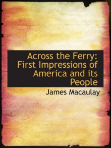 Across the Ferry: First Impressions of America and its People - James Macaulay