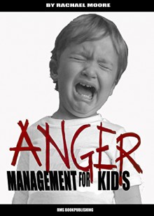 ANGER MANAGEMENT FOR KID'S: HOW TO CONTROL YOUR CHILDRENS TEMPER AND HELP THEM TO OVERCOME THEIR ANGER: The Anger Management for Parents - essential Strategies to overcome their KID'S Anger - Rachael Moore, RMS Bookpublishing