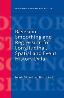 Bayesian Smoothing and Regression for Longitudinal, Spatial and Event History Data - Ludwig Fahrmeir, Thomas Kneib