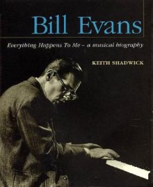 Bill Evans - Everything Happens to Me: A Musical Biography (Book) - Keith Shadwick