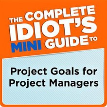 The Complete Idiot's Mini Guide to Project Goals for Project Managers - G. Michael Campbell