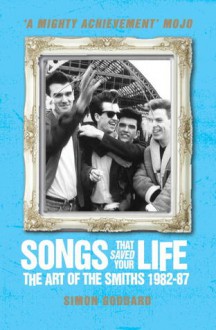 Songs That Saved Your Life (Revised Edition): The Art of The Smiths 1982-87 - Simon Goddard