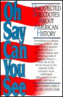 Oh Say Can You See: Unexpected Anecdotes About American History - John Whitcomb, Claire Whitcomb