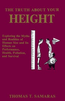 The Truth About Your Height: Exploring The Myths And Realities Of Human Size And Its Effects On Performance, Health, Pollution, And Survival - Thomas T. Samaras