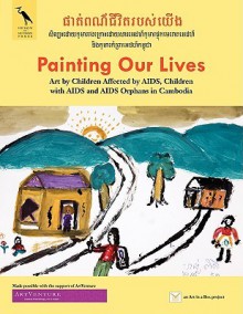 Painting Our Lives: Art by Children Affected by AIDS, Children with AIDS and AIDS Orphans in Cambodia - Valentina Dubasky