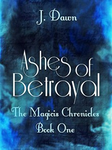 Ashes of Betrayal (The Magicis Chronicles Book 1) - J Dawn