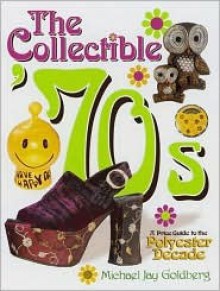 The Collectible '70s: A Price Guide to the Polyester Decade - Michael J. Goldberg