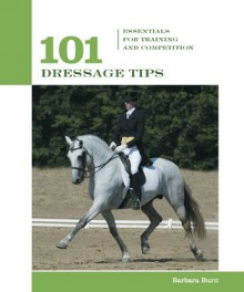 101 Dressage Tips: Essentials for Training and Competition - Barbara Burn