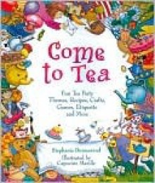 Come to Tea: Fun Tea Party Themes, Recipes, Crafts, Games, Etiquette and More - Stephanie Dunnewind, Dan Potash, Capucine Mazille