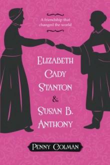 Elizabeth Cady Stanton and Susan B. Anthony: A Friendship That Changed the World - Penny Colman