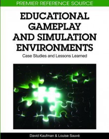 Educational Gameplay and Simulation Environments: Case Studies and Lessons Learned - David Kaufman, Louise Sauve