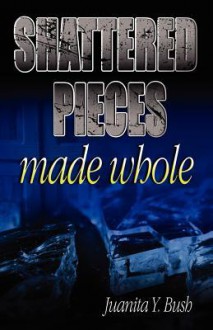 Shattered Pieces Made Whole - Juanita Y Bush, Michael Bartlett