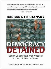 Democracy Detained: Secret Unconstitutional Practices in the U.S. War on Terror - Barbara Olshansky, Nat (Introduction) Hentoff, Nat Hentoff