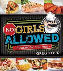 No Girls Allowed: Cookbook for Men - Greg Ford