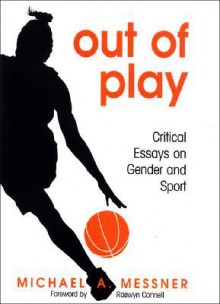 Out of Play: Critical Essays on Gender and Sport - Michael A. Messner