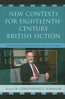 New Contexts for Eighteenth-Century British Fiction: "Hearts Resolved and Hands Prepared": Essays in Honor of Jerry C. Beasley - Christopher Johnson