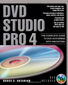 DVD Studio Pro 4: The Complete Guide to DVD Authoring with Macintosh - Bruce Nazarian