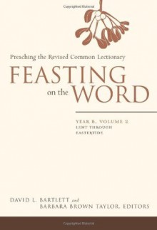 Feasting on the Word: Preaching the Revised Common Lectionary, Year B, Vol. 2 - David Lyon Bartlett, Barbara Brown Taylor