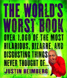 The World's Worst Book: Over 1,000 of the most hilarious, bizarre, and disgusting things never thought of . . . - Justin Heimberg