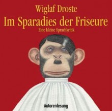 Im Sparadies der Friseure: eine kleine Sprachkritik - Wiglaf Droste