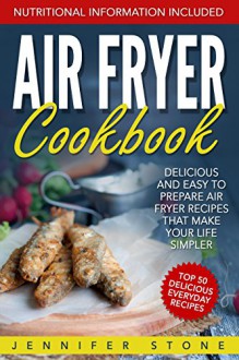 Air Fryer Сookbook: Delicious and Easy to Prepare Air Fryer Recipes That Make Your Life Simpler - Jennifer Stone