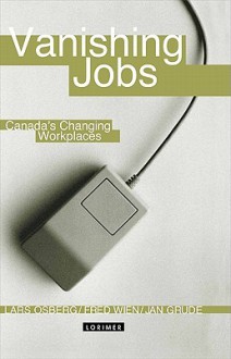 Vanishing Jobs Vanishing Jobs: Canada's Changing Workplaces Canada's Changing Workplaces - Lars Osberg, Fred Wien, Jan Grude