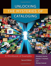 Unlocking the Mysteries of Cataloging: A Workbook of Examples, 2nd Edition - Elizabeth Haynes, Joanna F. Fountain, Michele Zwierski