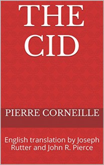 The Cid: English translation by Joseph Rutter and John R. Pierce - Pierre Corneille, John R. Pierce, John R. Pierce, Joseph Rutter