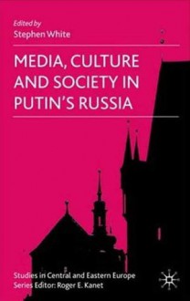 Media, Culture and Society in Putin's Russia - Stephen White