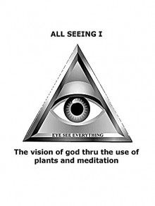 All Seeing I: The vision of god thru the use of plants and meditation - Candela