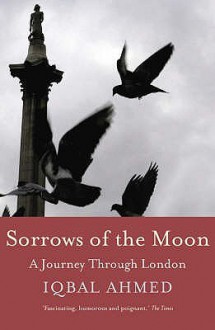 Sorrows of the Moon: In Search of London - Iqbal Ahmed