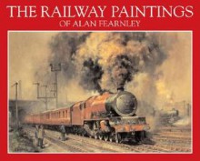 The Railway Paintings of Alan Fearnley - Alan Fearnley, Sean Bolan