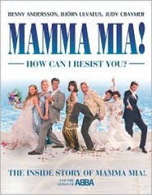 Mamma MIA! How Can I Resist You?: The Inside Story of Mamma MIA! and the Songs of Abba - Benny Andersson, Björn Ulvaeus, Judy Craymer