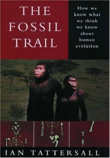 The Fossil Trail: How We Know What We Think We Know about Human Evolution - Ian Tattersall