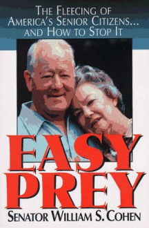 Easy Prey: The Fleecing of America's Senior Citizens-- And How to Stop It - William S. Cohen