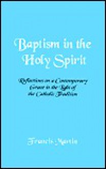 Baptism in the Holy Spirit: Reflections on a Contemporary Grace in the Light of the Catholic Tradition - Francis Martin