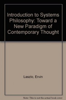 Introduction to Systems Philosophy: Toward a New Paradigm of Contemporary Thought - Ervin Laszlo