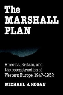 The Marshall Plan: America, Britain and the Reconstruction of Western Europe, 1947 1952 - Michael J. Hogan