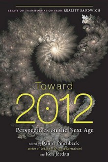 Toward 2012: Perspectives on the Next Age - Daniel Pinchbeck, Ken Jordan