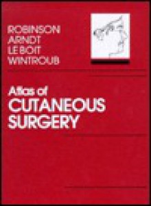 Atlas Of Cutaneous Surgery - June K. Robinson, Kenneth A. Arndt, Philip E. LeBoit