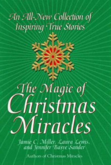 The Magic Of Christmas Miracles: An All-new Collection Of Inspiring True - Jamie Miller