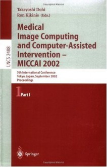 Medical Image Computing and Computer-Assisted Intervention - MICCAI 2002: 5th International Conference, Tokyo, Japan, September 25-28, 2002, Proceedings, ... I: Pt. 1 (Lecture Notes in Computer Science) - Takeyoshi Dohi, Ron Kikins