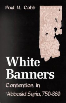 White Banners: Contention in 'Abbasid Syria, 750-880 - Paul M. Cobb