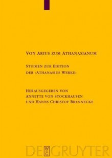 Von Arius Zum Athanasianum: Studien Zur Edition Der "Athanasius Werke" - Annette Von Stockhausen, Hanns Christof Brennecke