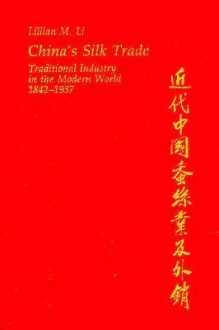 China's Silk Trade: Traditional Industry in the Modern World, 1842-1937 - Lillian M. Li