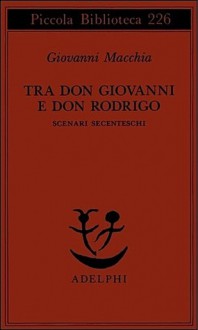 Tra Don Giovanni e Don Rodrigo. Scenari secenteschi - Giovanni Macchia